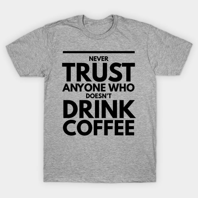 Never Trust Anyone Who doesn't Drink Coffee t-shirt T-Shirt by Coffee Addict